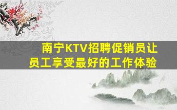 南宁KTV招聘促销员让员工享受最好的工作体验
