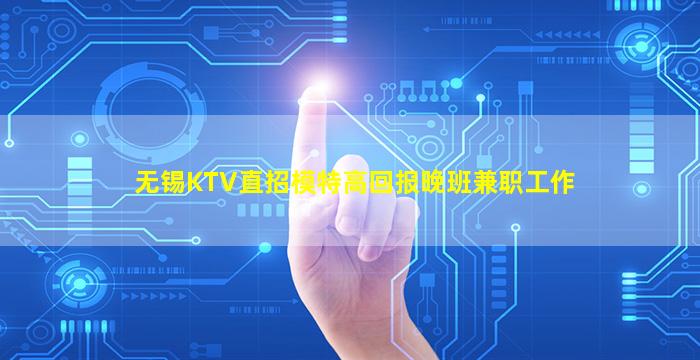 无锡KTV直招模特高回报晚班兼职工作